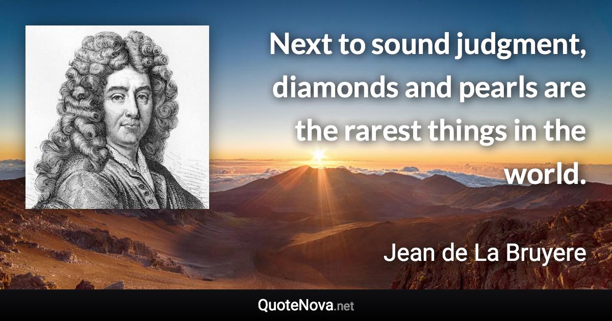 Next to sound judgment, diamonds and pearls are the rarest things in the world. - Jean de La Bruyere quote