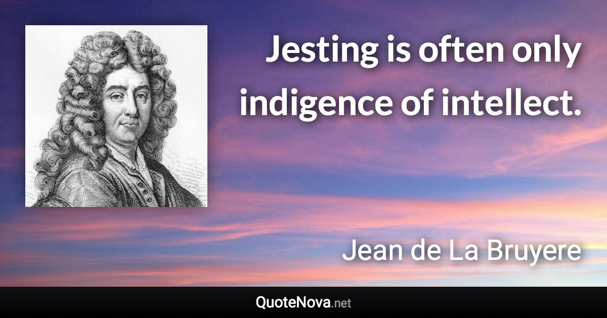 Jesting is often only indigence of intellect. - Jean de La Bruyere quote