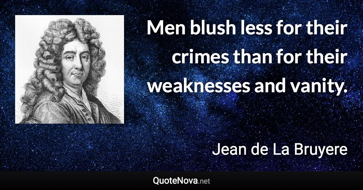 Men blush less for their crimes than for their weaknesses and vanity. - Jean de La Bruyere quote