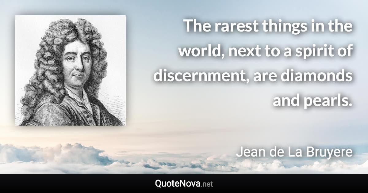 The rarest things in the world, next to a spirit of discernment, are diamonds and pearls. - Jean de La Bruyere quote