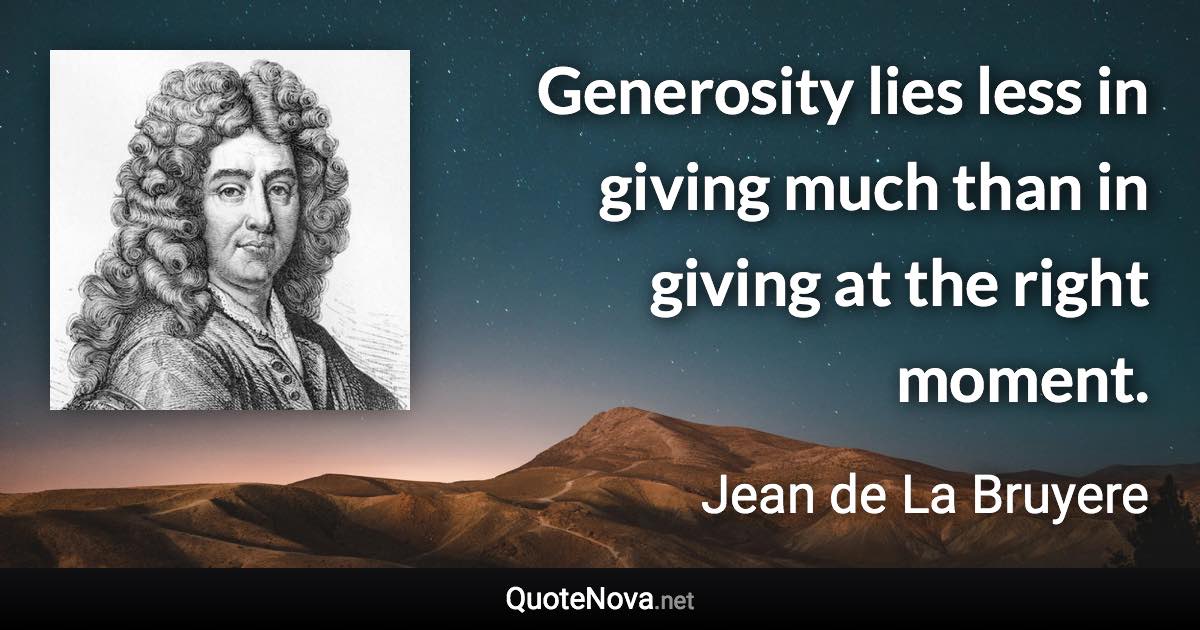 Generosity lies less in giving much than in giving at the right moment. - Jean de La Bruyere quote