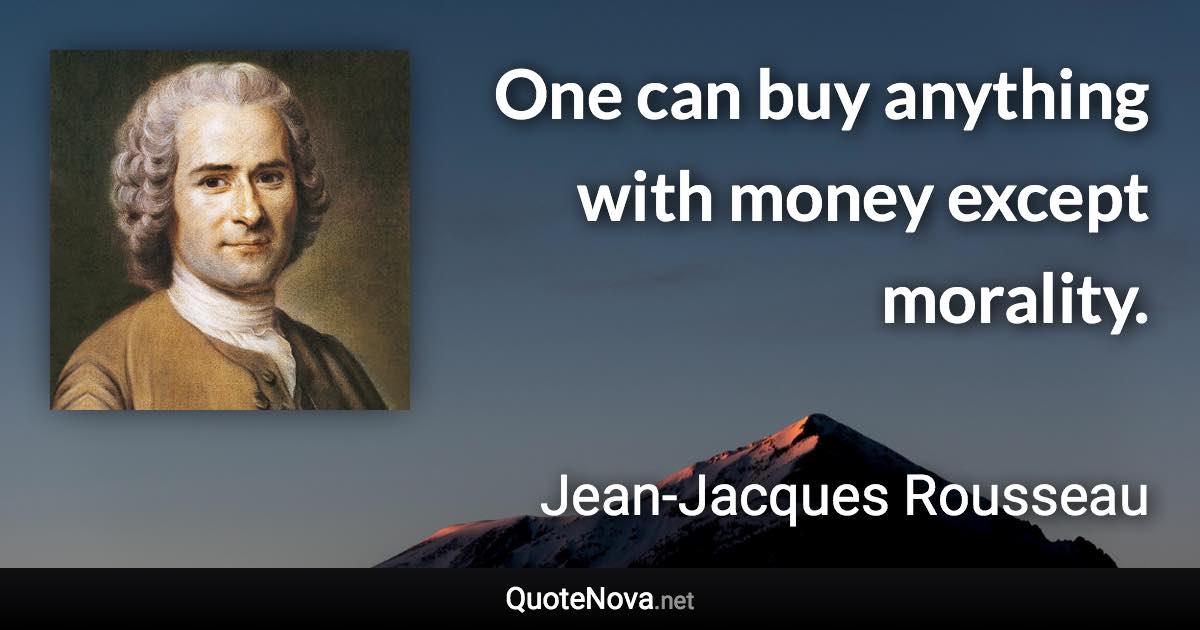 One can buy anything with money except morality. - Jean-Jacques Rousseau quote