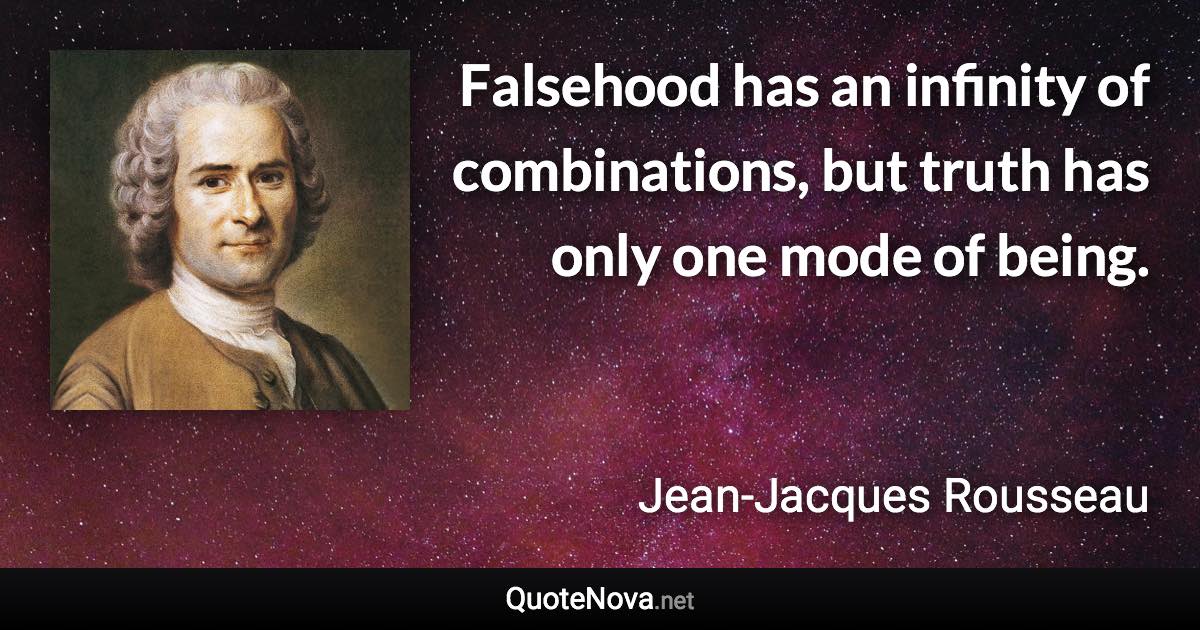 Falsehood has an infinity of combinations, but truth has only one mode of being. - Jean-Jacques Rousseau quote