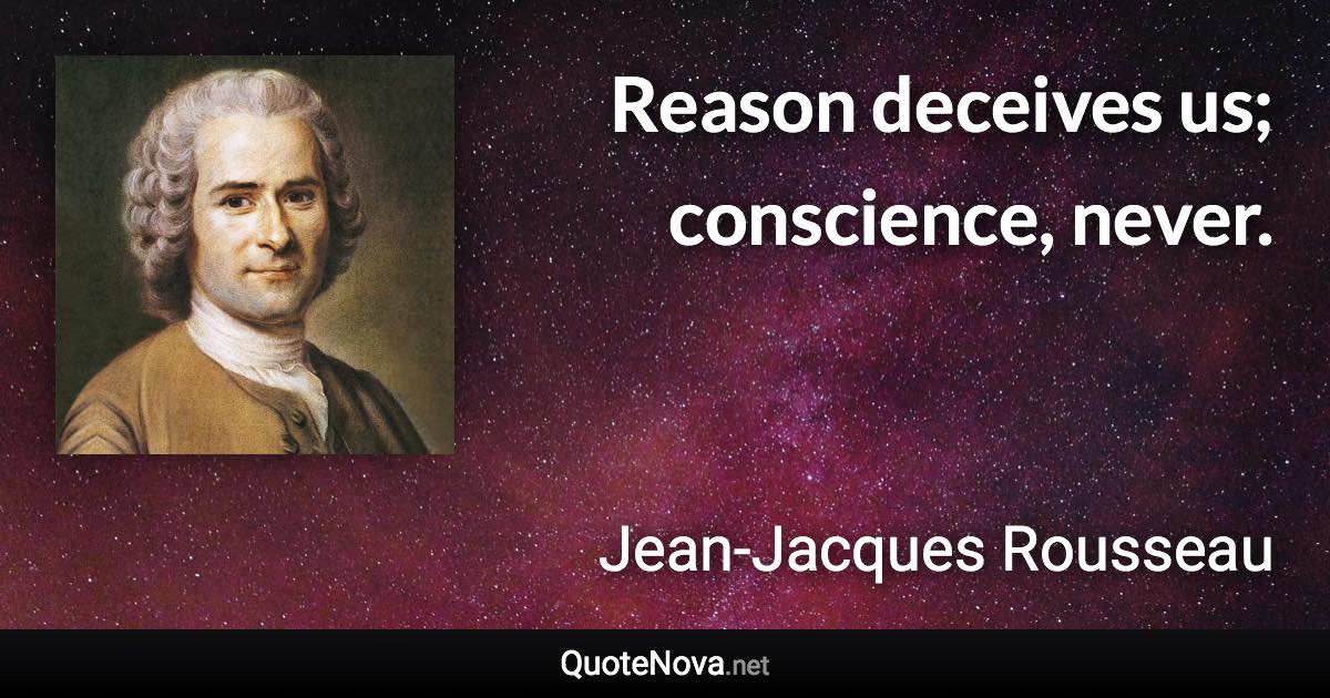 Reason deceives us; conscience, never. - Jean-Jacques Rousseau quote