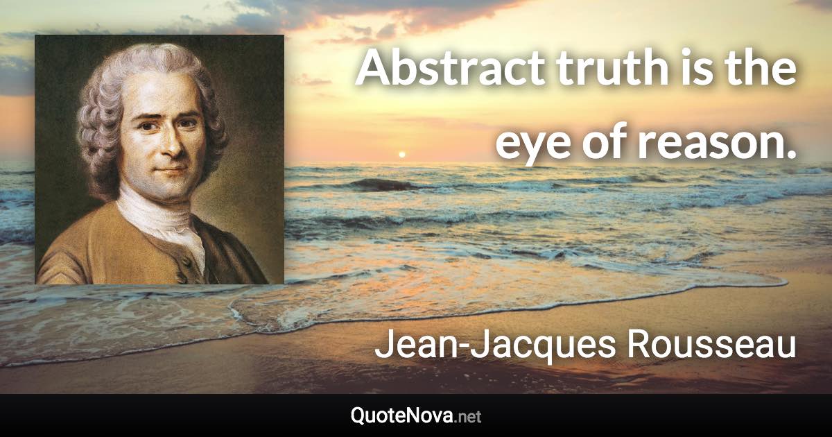 Abstract truth is the eye of reason. - Jean-Jacques Rousseau quote