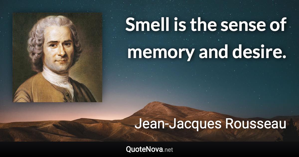 Smell is the sense of memory and desire. - Jean-Jacques Rousseau quote