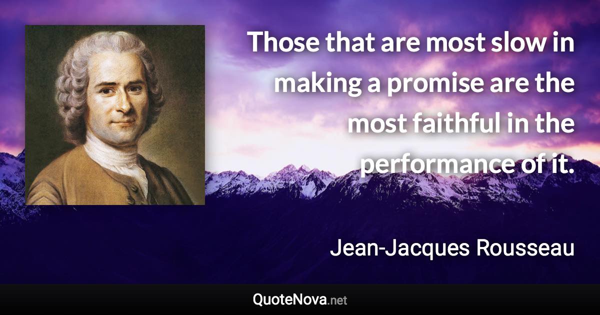 Those that are most slow in making a promise are the most faithful in the performance of it. - Jean-Jacques Rousseau quote