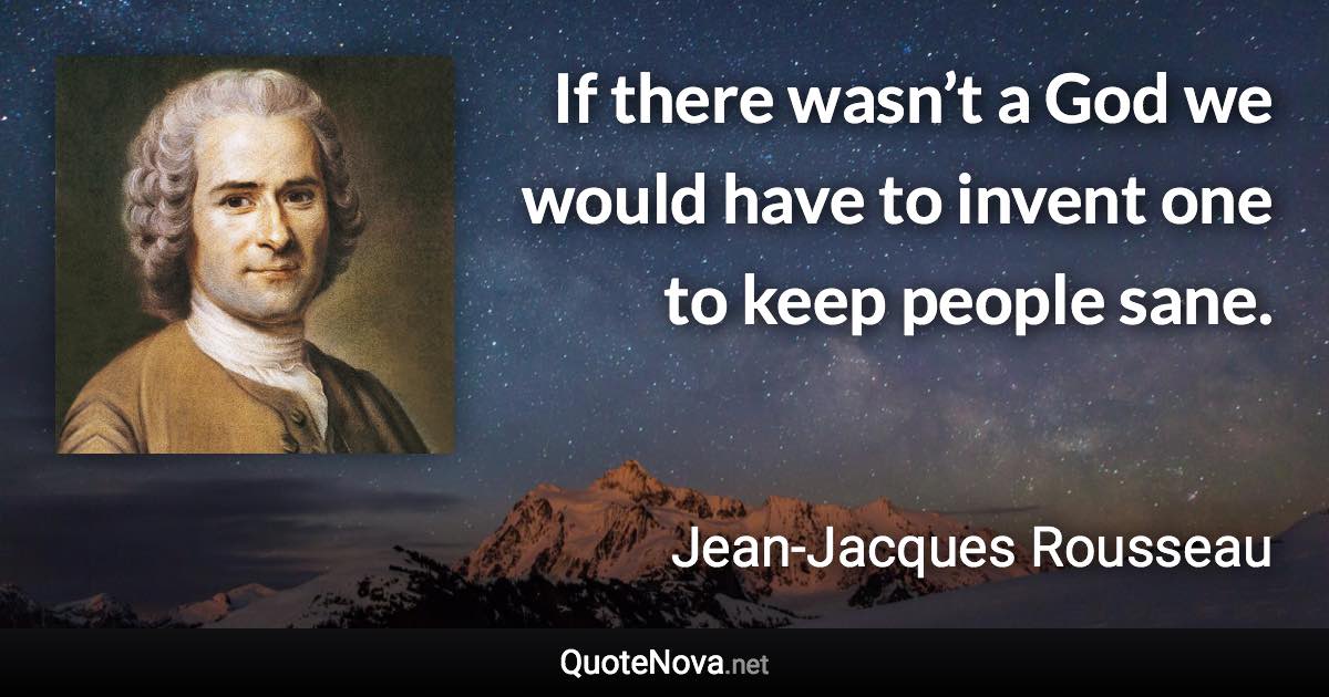 If there wasn’t a God we would have to invent one to keep people sane. - Jean-Jacques Rousseau quote