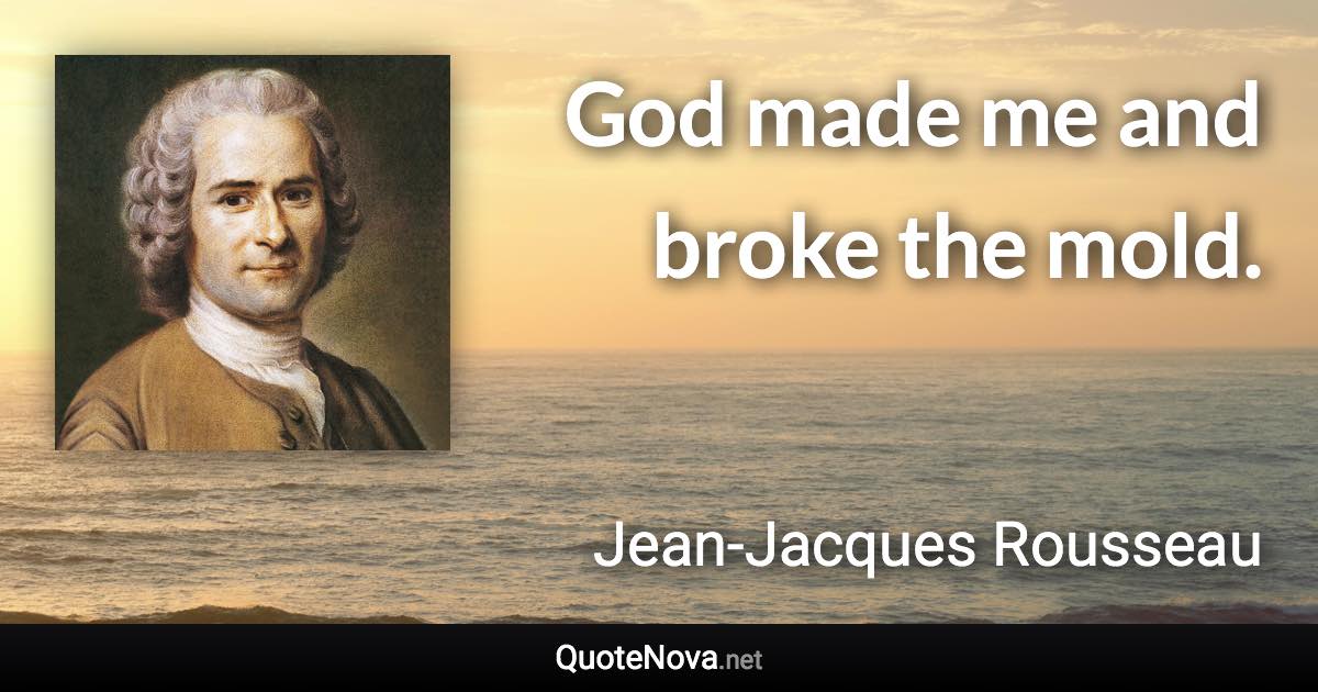 God made me and broke the mold. - Jean-Jacques Rousseau quote