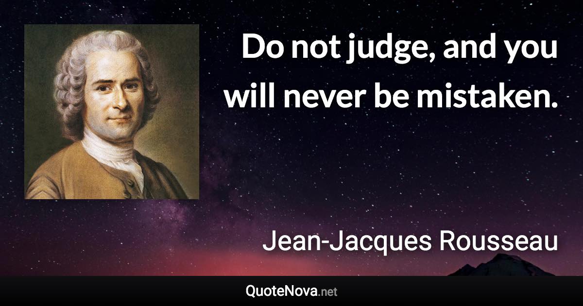 Do not judge, and you will never be mistaken. - Jean-Jacques Rousseau quote