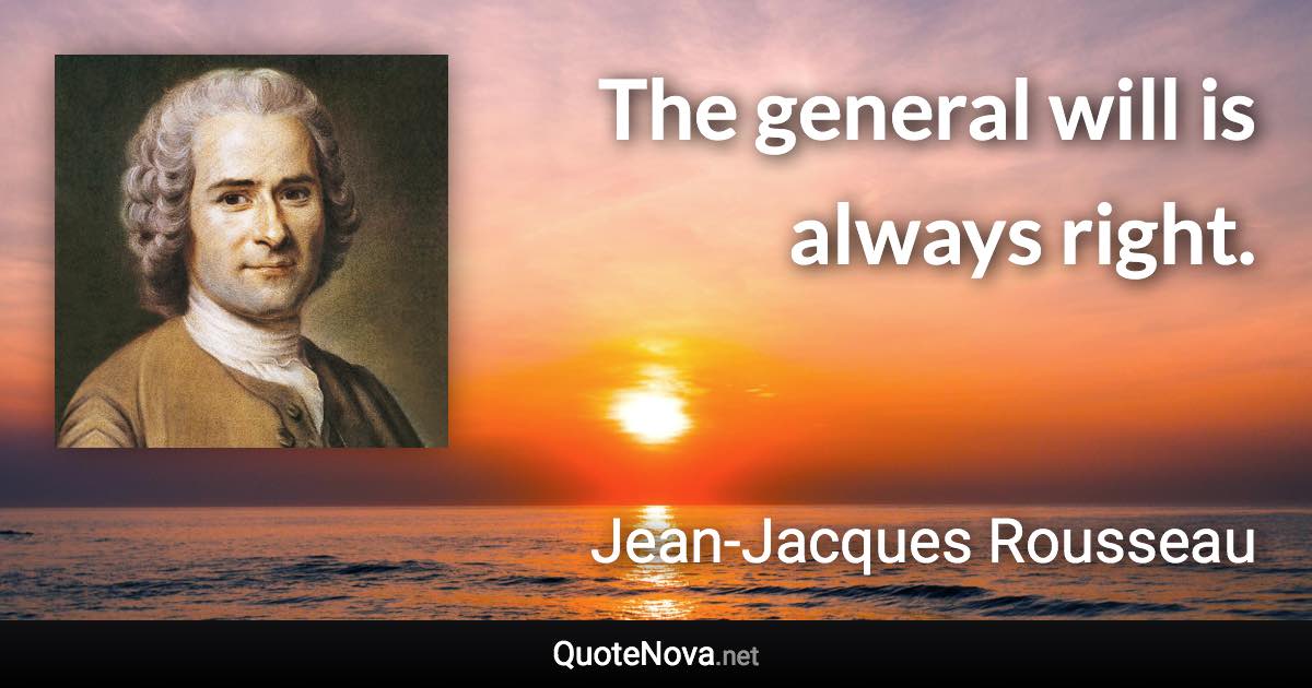 The general will is always right. - Jean-Jacques Rousseau quote