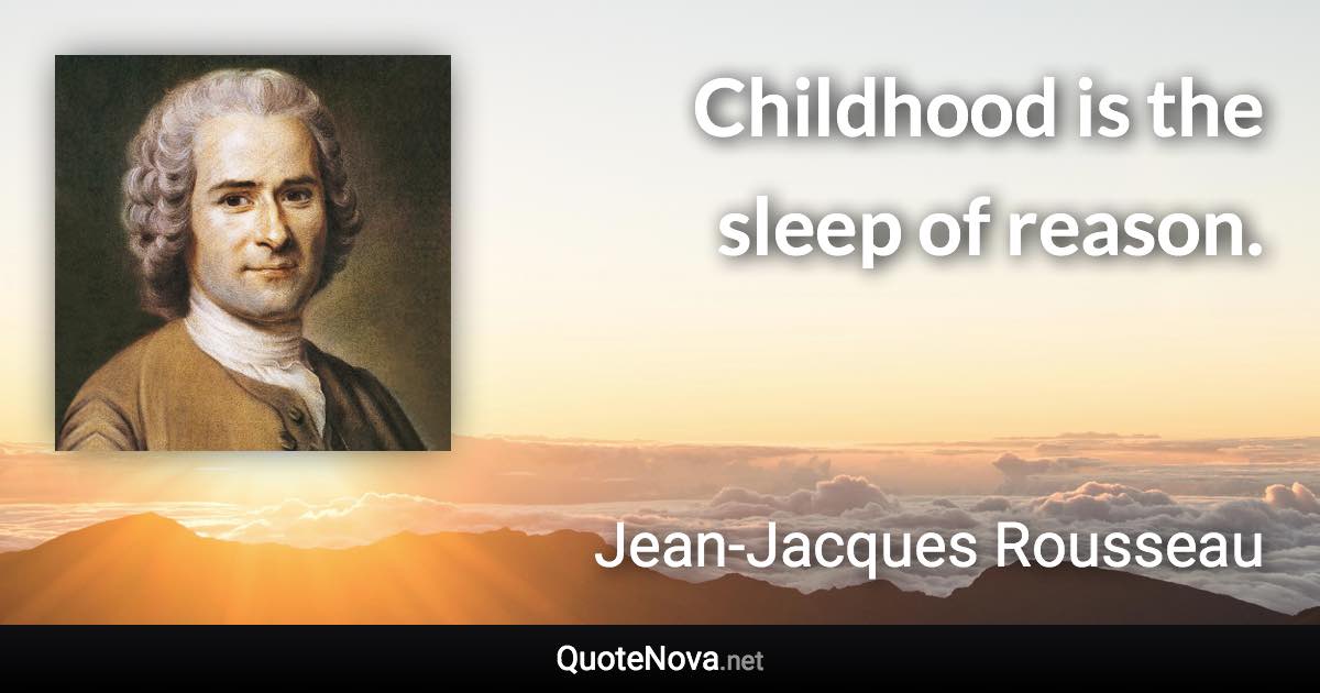 Childhood is the sleep of reason. - Jean-Jacques Rousseau quote