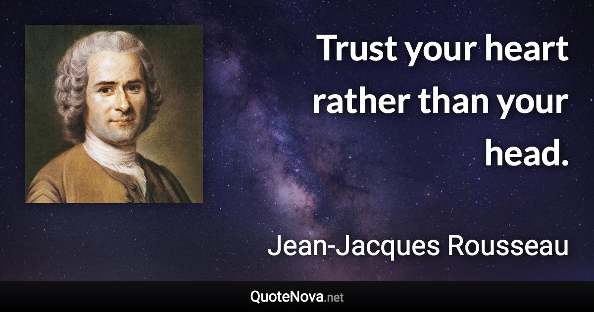 Trust your heart rather than your head. - Jean-Jacques Rousseau quote