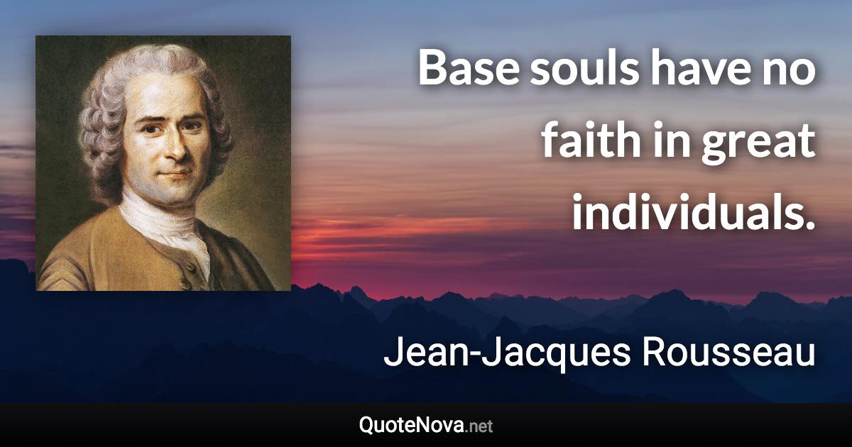 Base souls have no faith in great individuals. - Jean-Jacques Rousseau quote