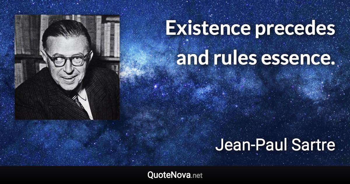 Existence precedes and rules essence. - Jean-Paul Sartre quote