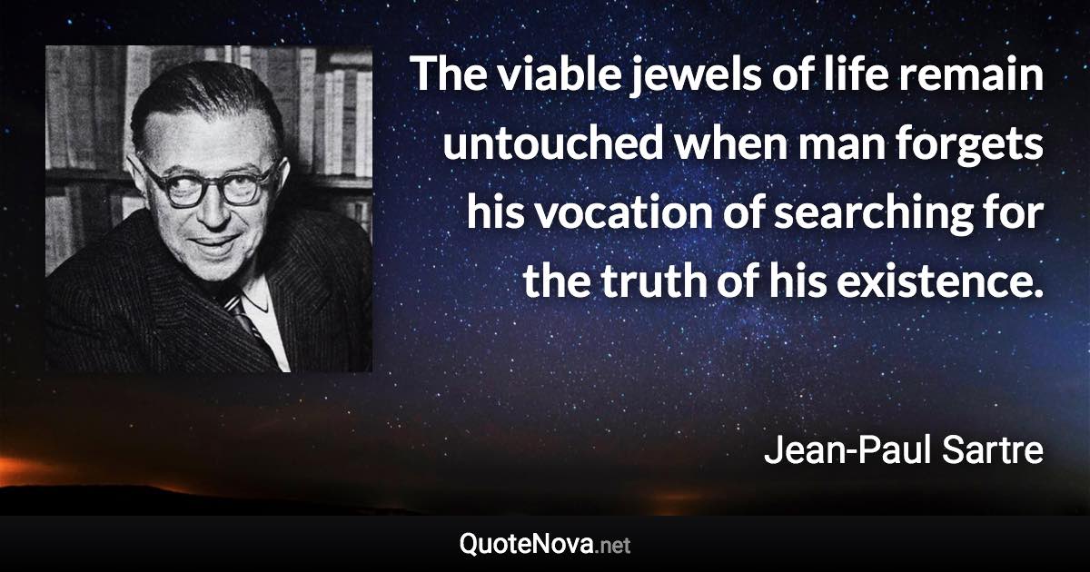 The viable jewels of life remain untouched when man forgets his vocation of searching for the truth of his existence. - Jean-Paul Sartre quote