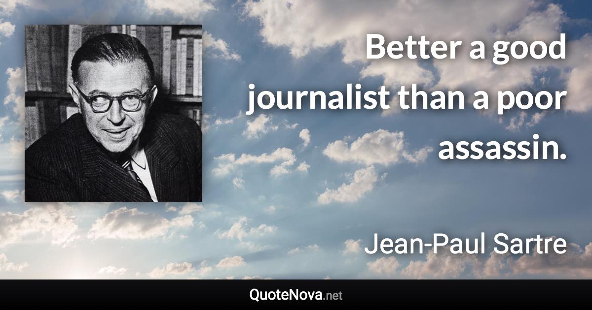 Better a good journalist than a poor assassin. - Jean-Paul Sartre quote