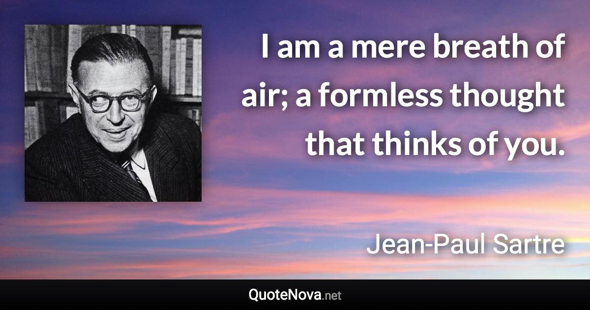 I am a mere breath of air; a formless thought that thinks of you. - Jean-Paul Sartre quote