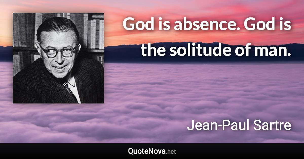 God is absence. God is the solitude of man. - Jean-Paul Sartre quote