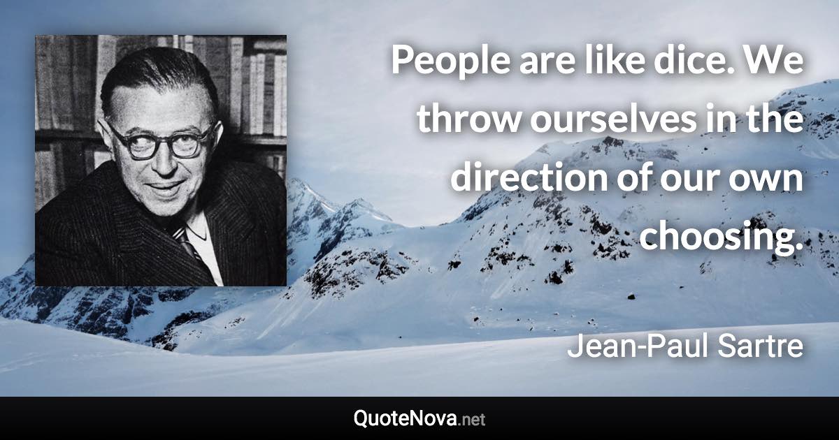 People are like dice. We throw ourselves in the direction of our own choosing. - Jean-Paul Sartre quote