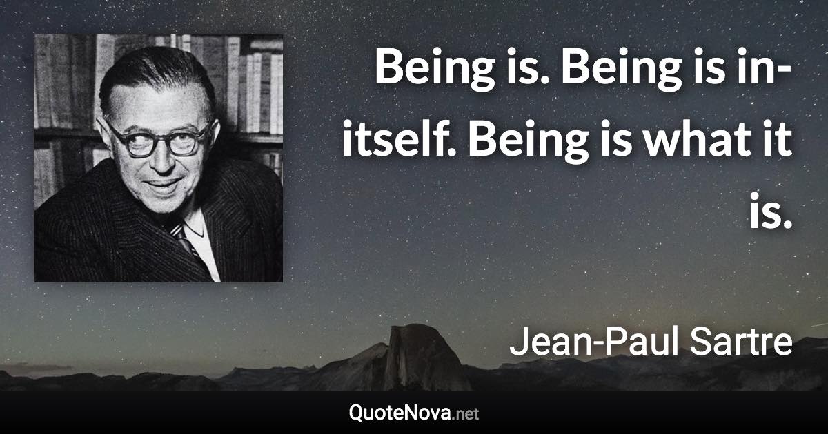 Being is. Being is in-itself. Being is what it is. - Jean-Paul Sartre quote