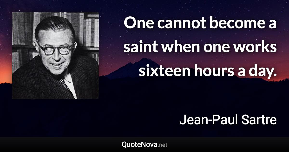 One cannot become a saint when one works sixteen hours a day. - Jean-Paul Sartre quote