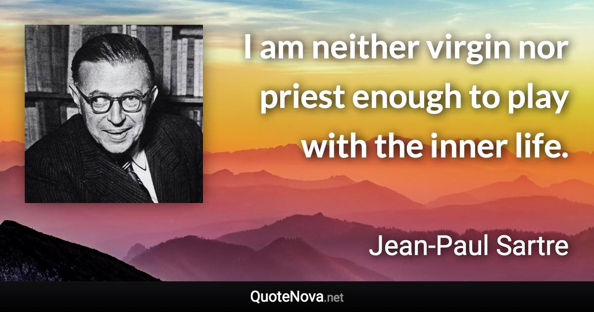 I am neither virgin nor priest enough to play with the inner life. - Jean-Paul Sartre quote