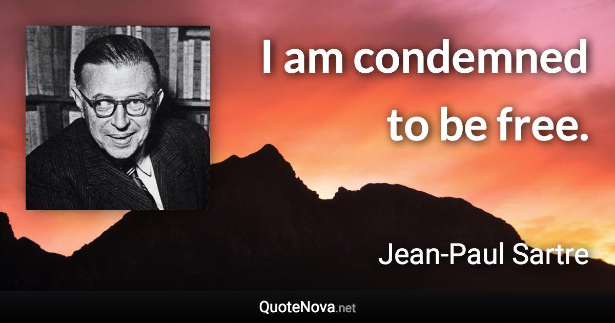 I am condemned to be free. - Jean-Paul Sartre quote