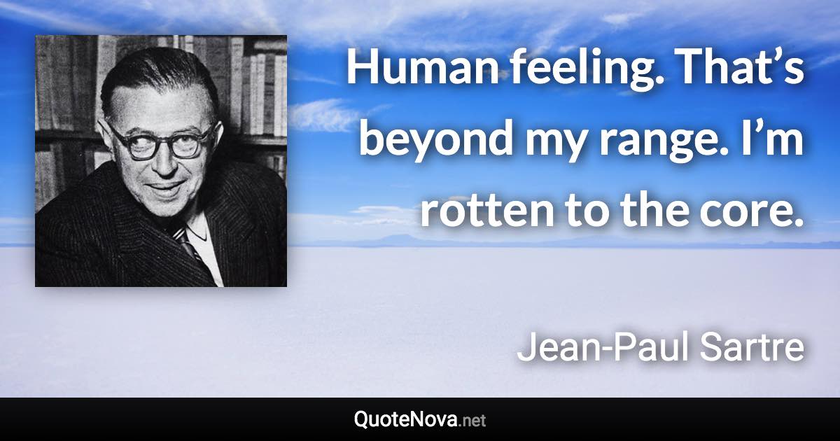 Human feeling. That’s beyond my range. I’m rotten to the core. - Jean-Paul Sartre quote