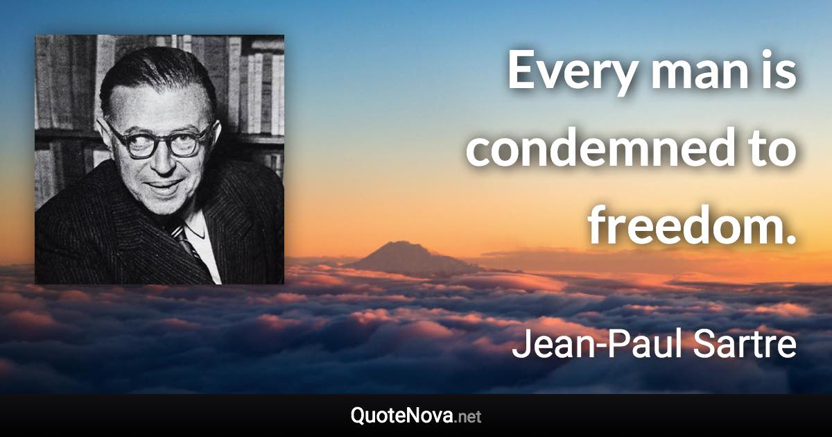 Every man is condemned to freedom. - Jean-Paul Sartre quote