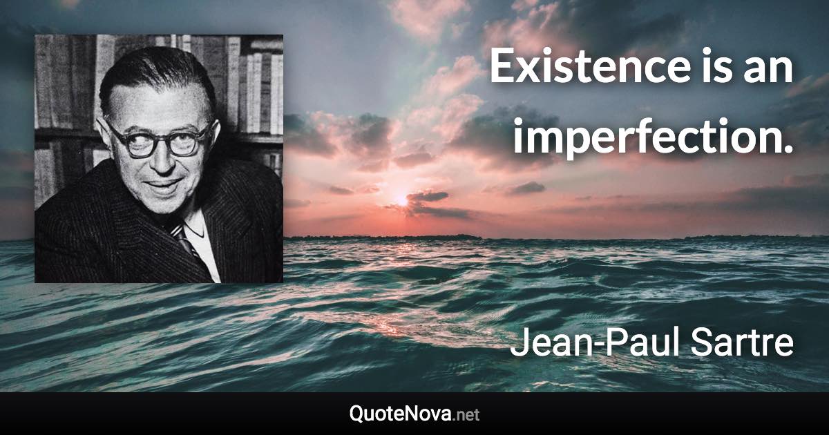 Existence is an imperfection. - Jean-Paul Sartre quote