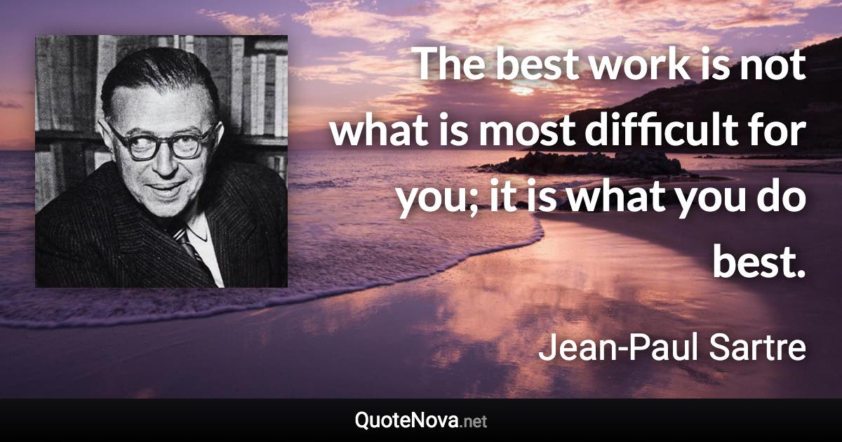The best work is not what is most difficult for you; it is what you do best. - Jean-Paul Sartre quote
