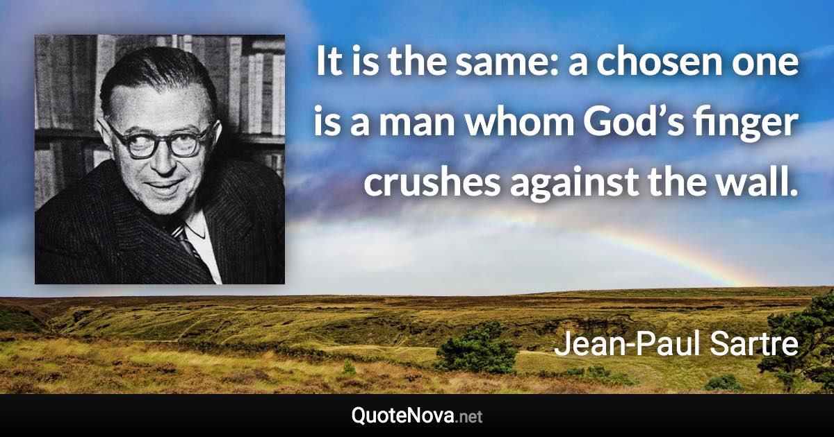 It is the same: a chosen one is a man whom God’s finger crushes against the wall. - Jean-Paul Sartre quote