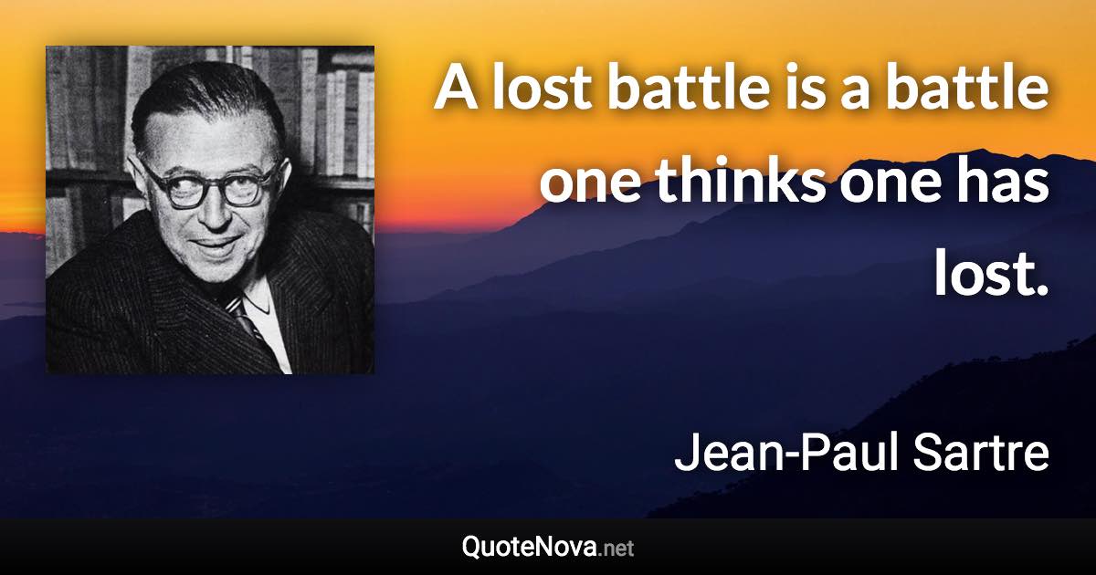 A lost battle is a battle one thinks one has lost. - Jean-Paul Sartre quote