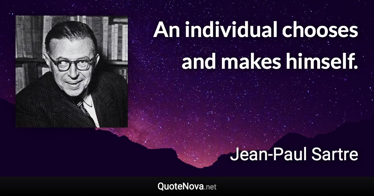 An individual chooses and makes himself. - Jean-Paul Sartre quote