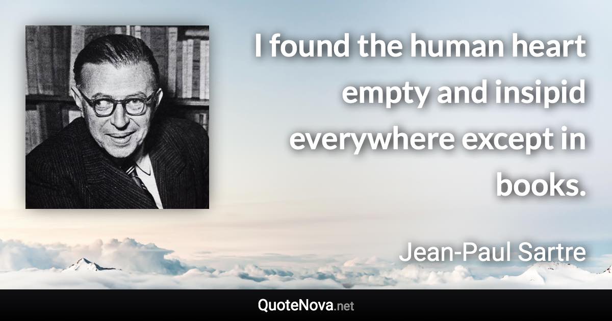 I found the human heart empty and insipid everywhere except in books. - Jean-Paul Sartre quote