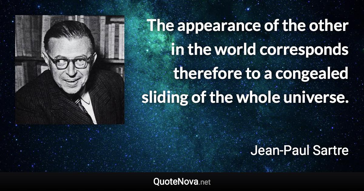 The appearance of the other in the world corresponds therefore to a congealed sliding of the whole universe. - Jean-Paul Sartre quote