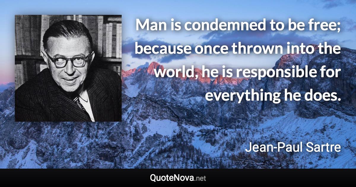Man is condemned to be free; because once thrown into the world, he is responsible for everything he does. - Jean-Paul Sartre quote