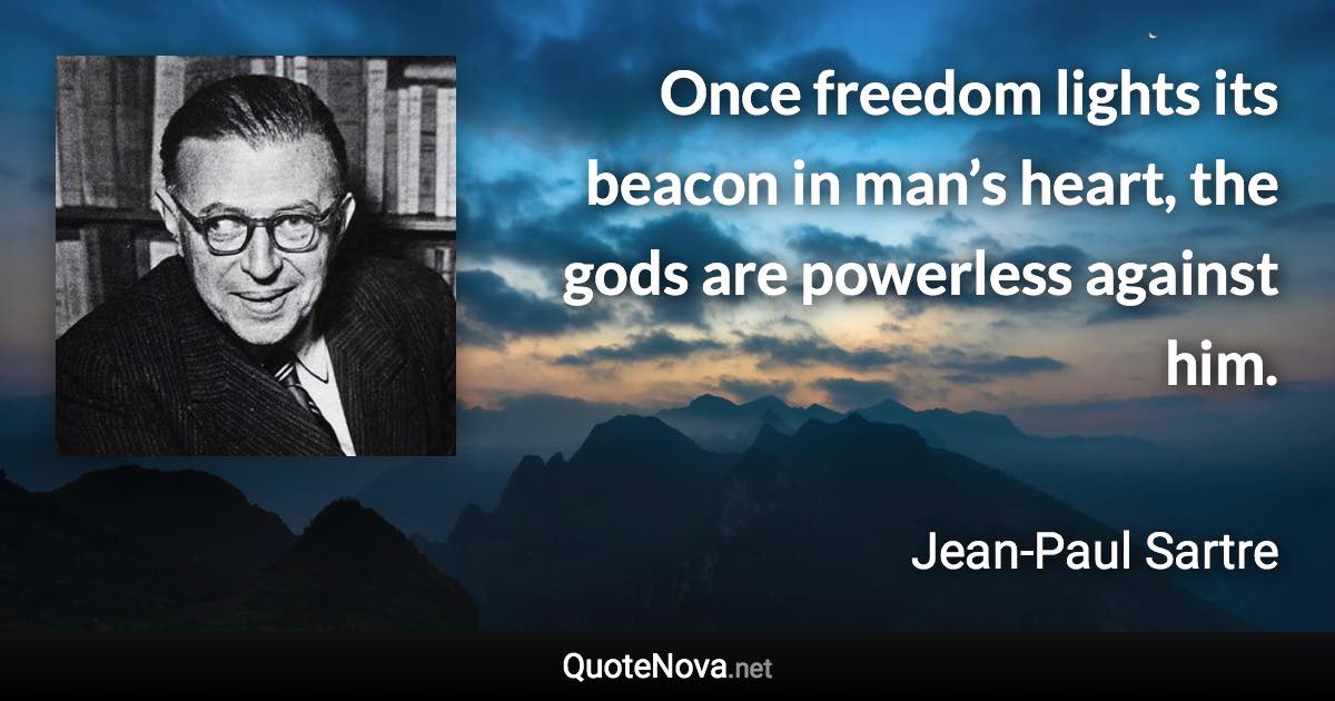 Once freedom lights its beacon in man’s heart, the gods are powerless against him. - Jean-Paul Sartre quote