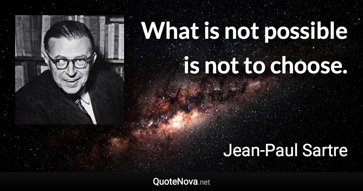 What is not possible is not to choose. - Jean-Paul Sartre quote