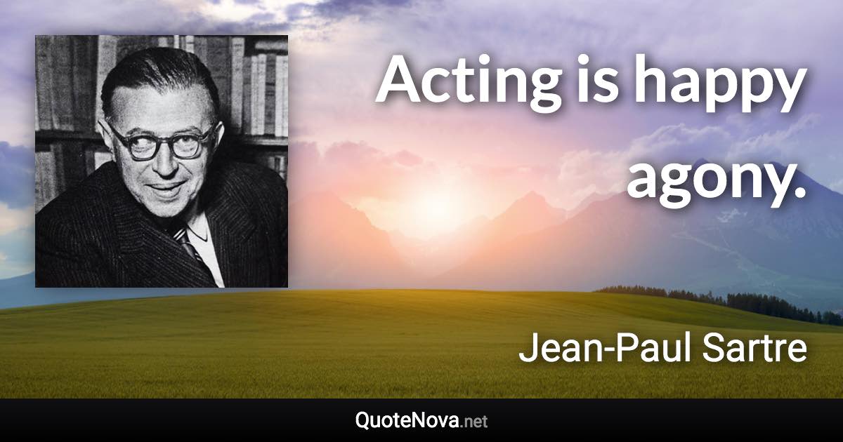 Acting is happy agony. - Jean-Paul Sartre quote