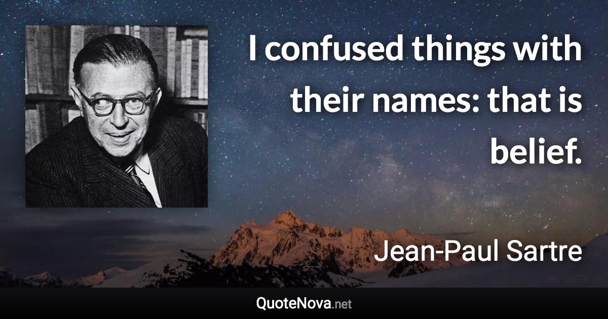 I confused things with their names: that is belief. - Jean-Paul Sartre quote