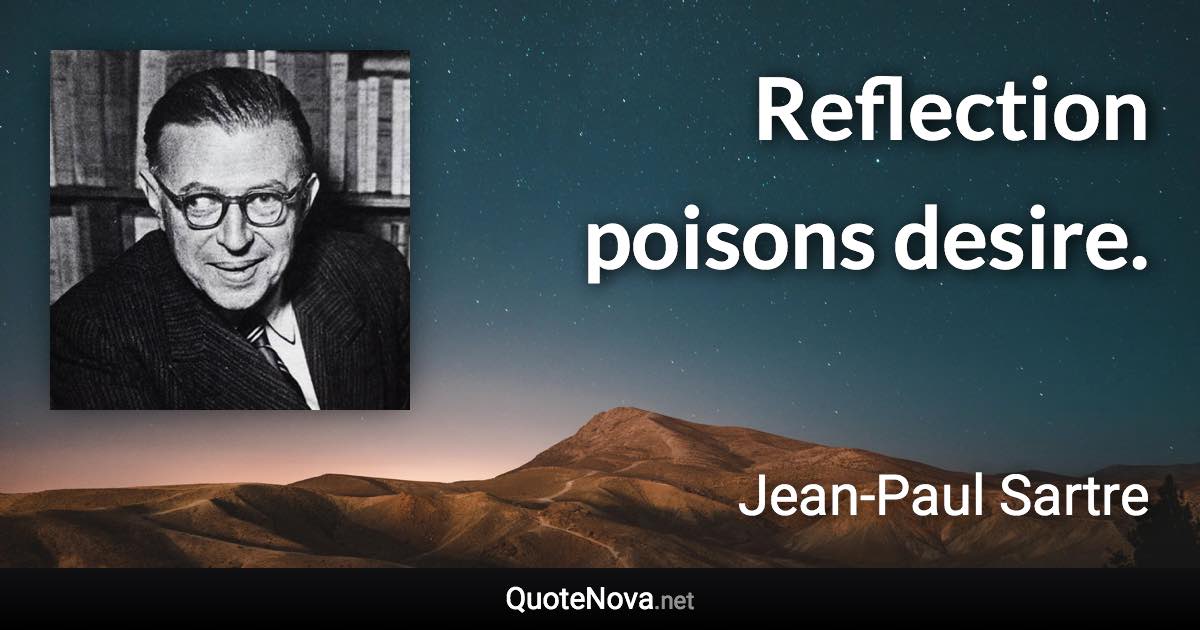 Reflection poisons desire. - Jean-Paul Sartre quote