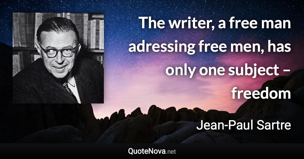 The writer, a free man adressing free men, has only one subject – freedom - Jean-Paul Sartre quote