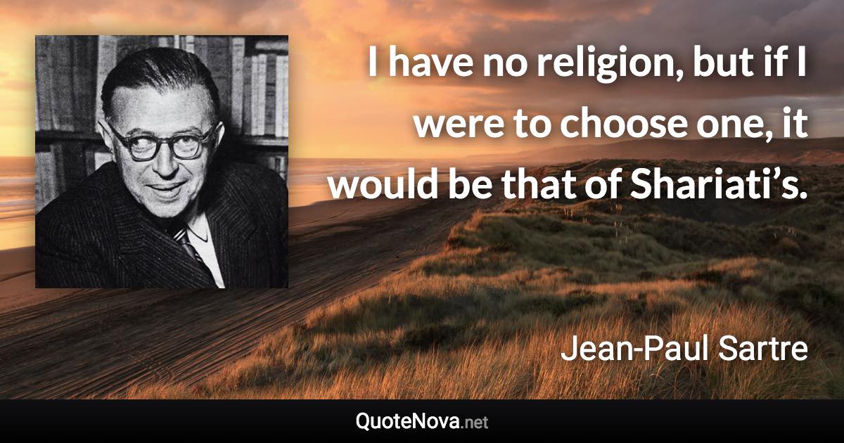 I have no religion, but if I were to choose one, it would be that of Shariati’s. - Jean-Paul Sartre quote