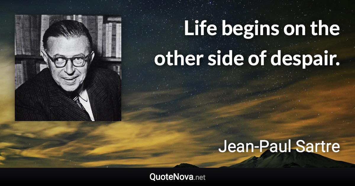 Life begins on the other side of despair. - Jean-Paul Sartre quote