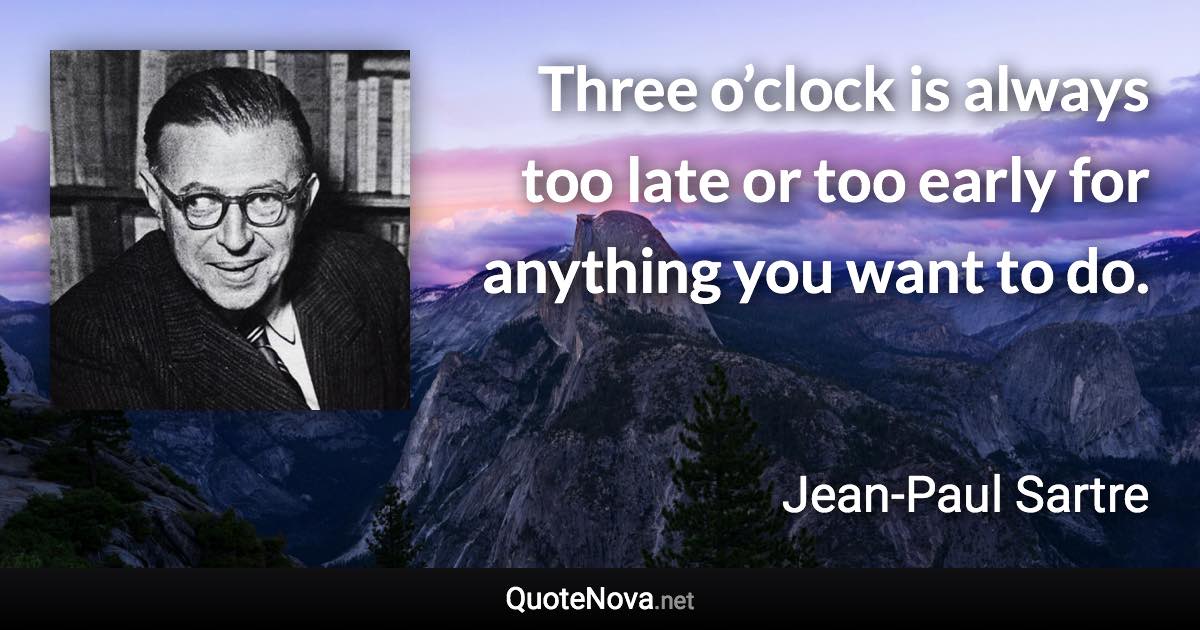 Three o’clock is always too late or too early for anything you want to do. - Jean-Paul Sartre quote