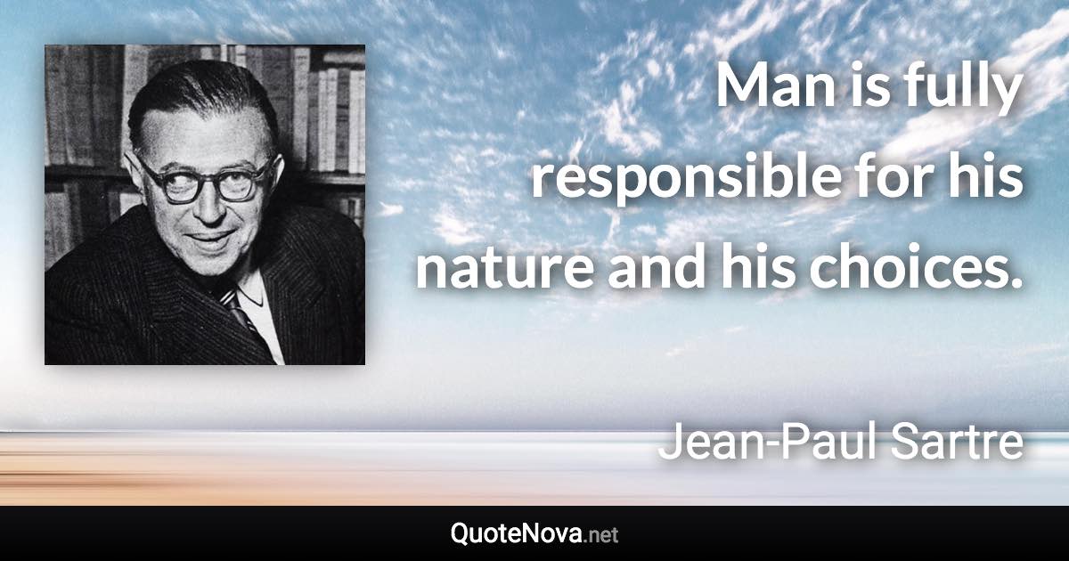 Man is fully responsible for his nature and his choices. - Jean-Paul Sartre quote