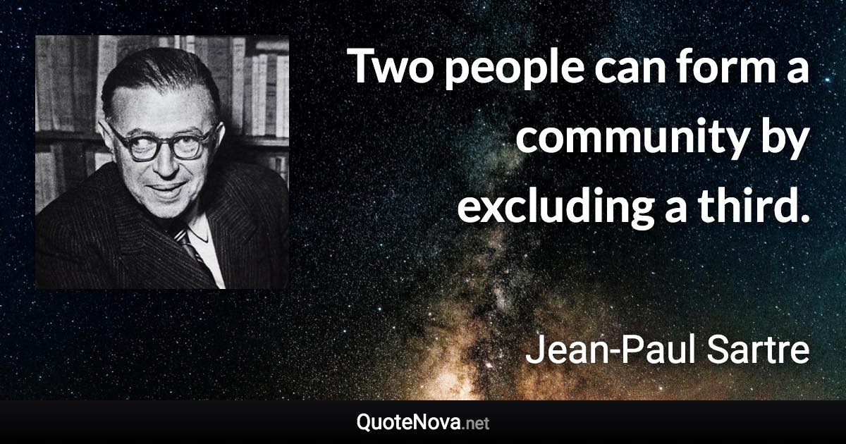 Two people can form a community by excluding a third. - Jean-Paul Sartre quote