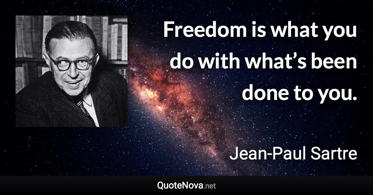 Freedom is what you do with what’s been done to you. - Jean-Paul Sartre quote